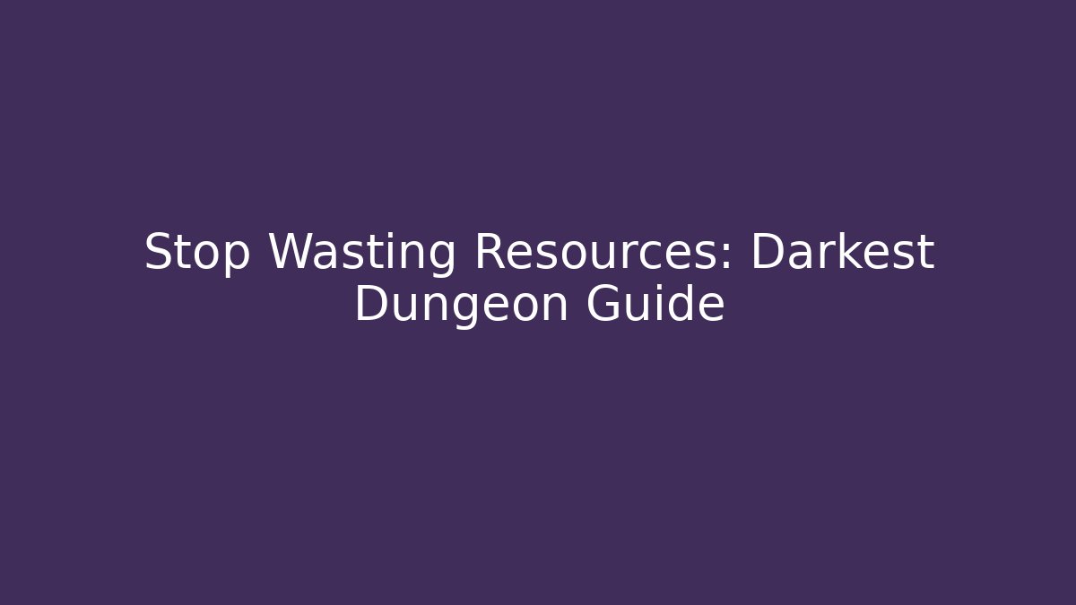 Stop Wasting Resources: Darkest Dungeon Guide