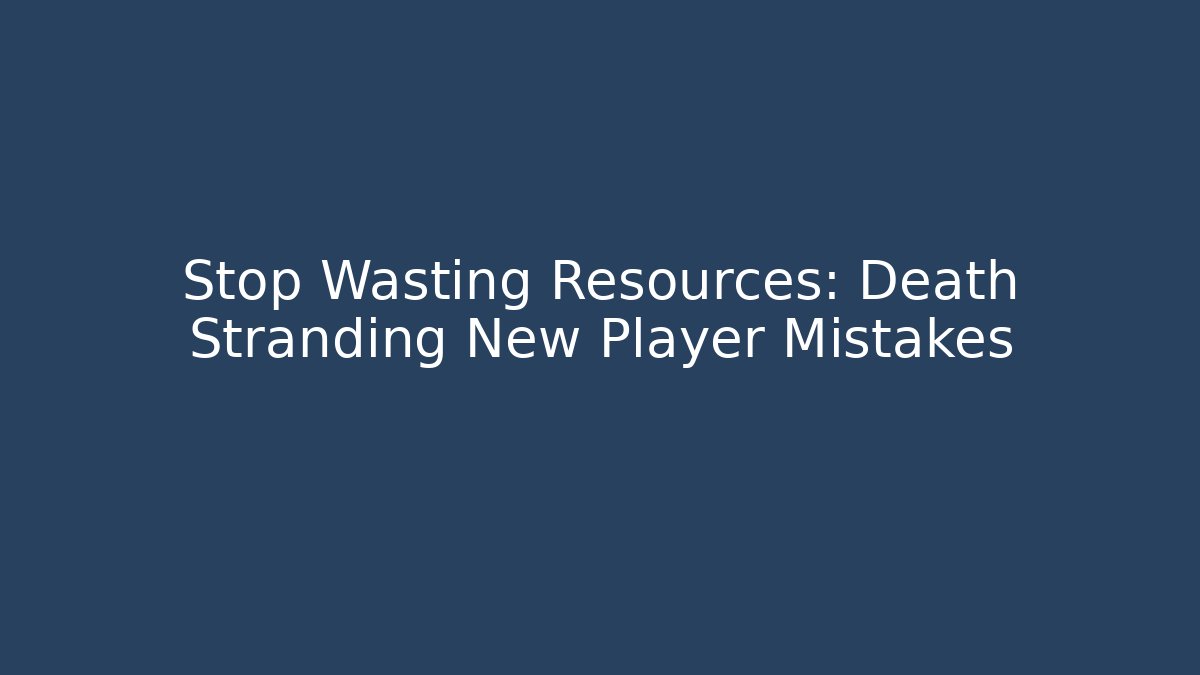 Stop Wasting Resources: Death Stranding New Player Mistakes