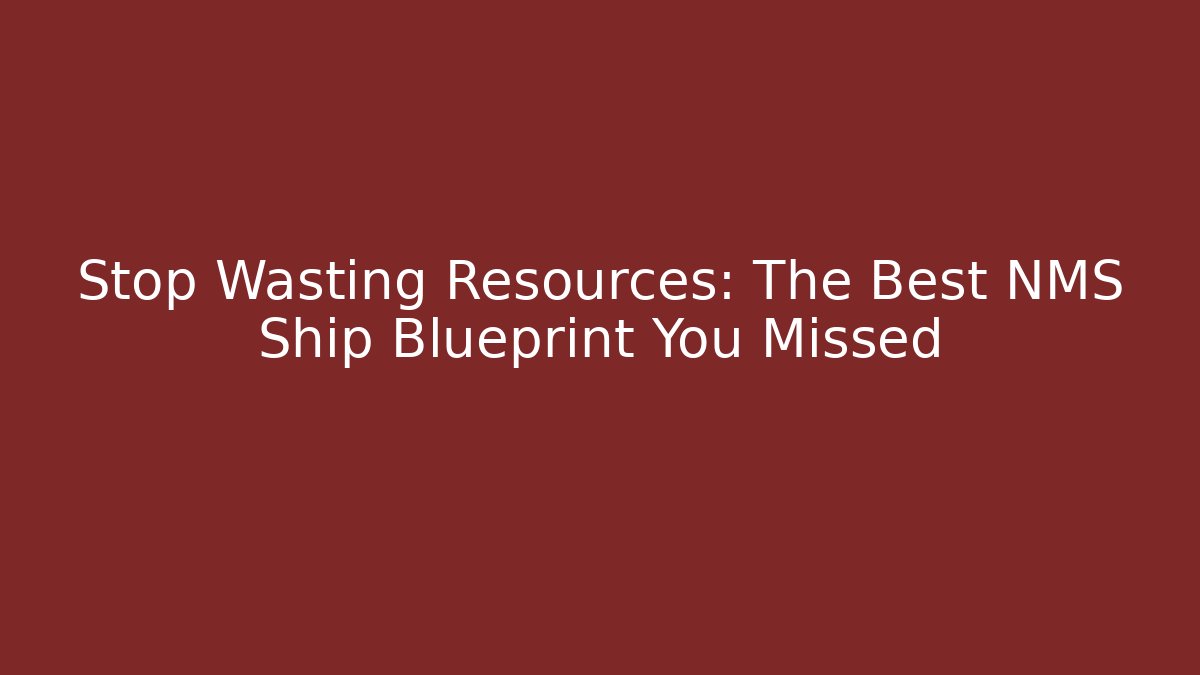 Stop Wasting Resources: The Best NMS Ship Blueprint You Missed
