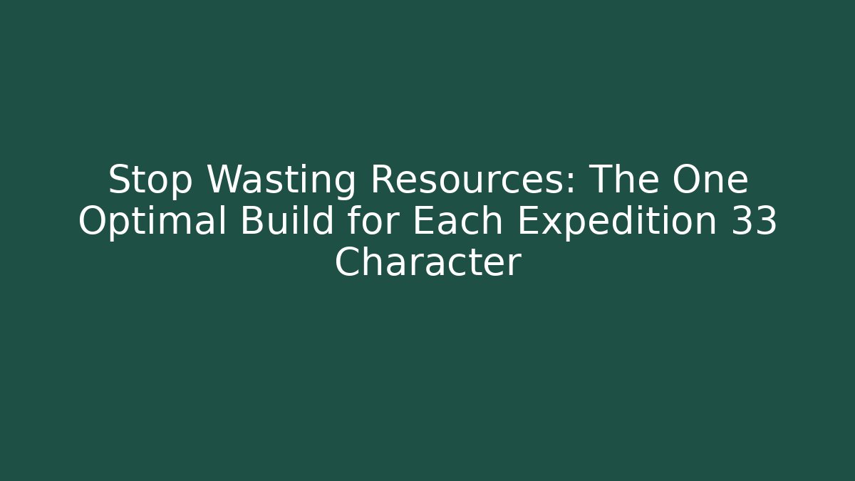 Stop Wasting Resources: The One Optimal Build for Each Expedition 33 Character