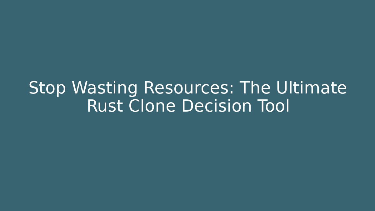 Stop Wasting Resources: The Ultimate Rust Clone Decision Tool