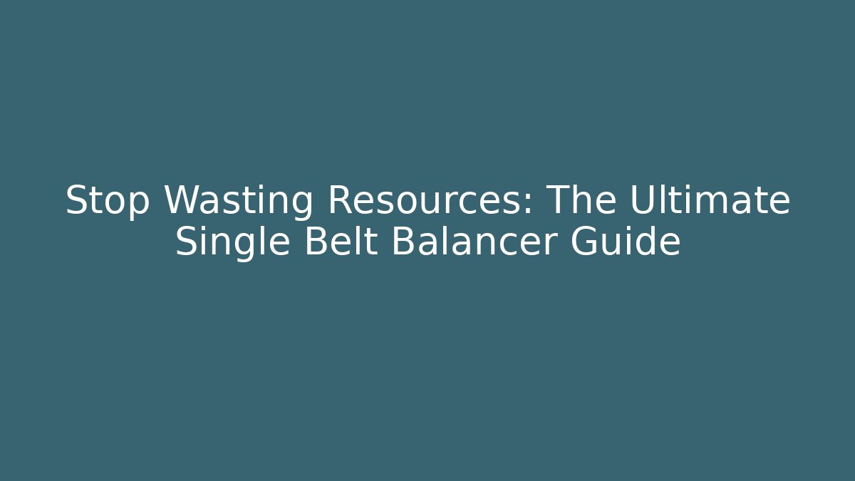 Stop Wasting Resources: The Ultimate Single Belt Balancer Guide