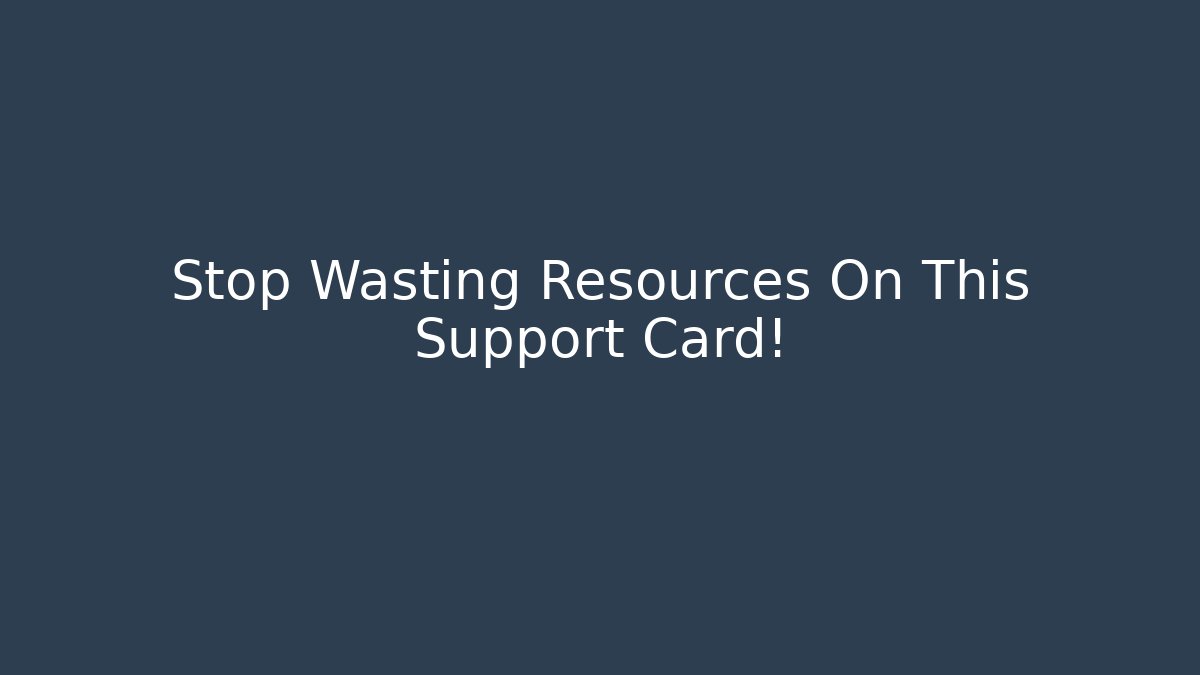 Stop Wasting Resources On This Support Card!