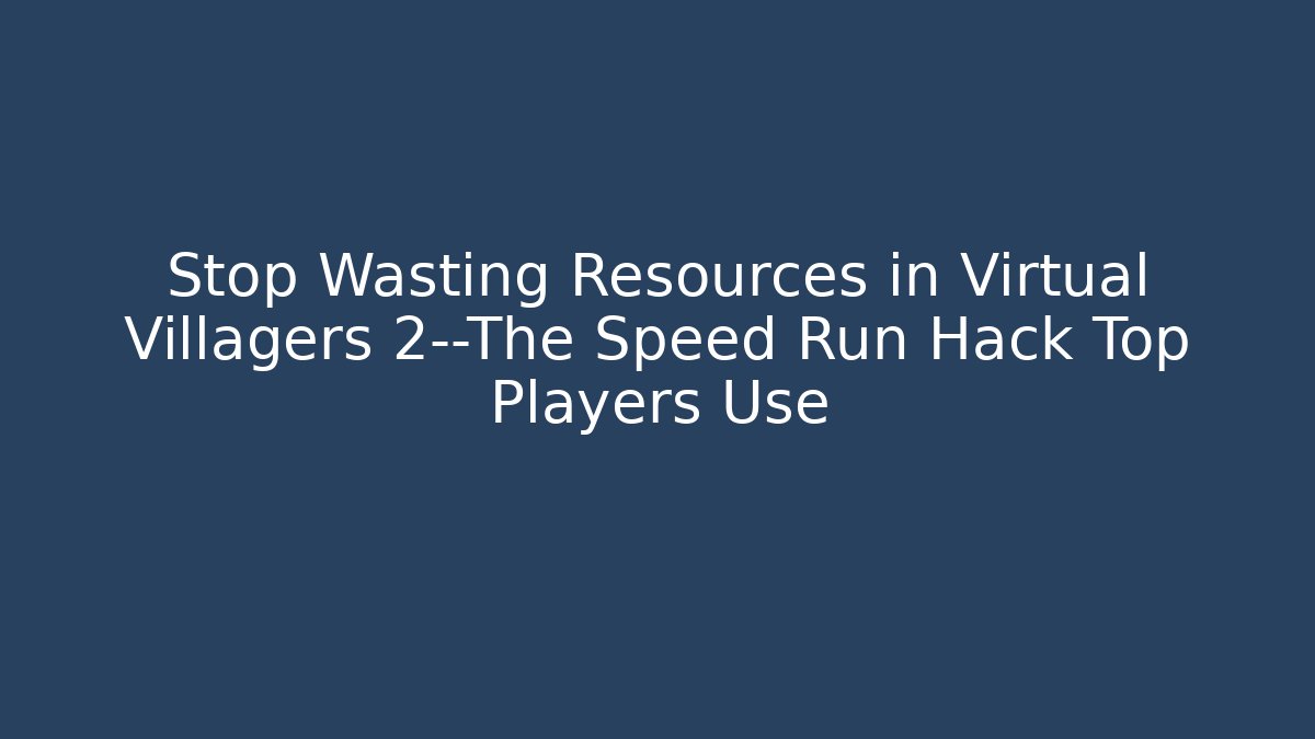 Stop Wasting Resources in Virtual Villagers 2—The Speed Run Hack Top Players Use