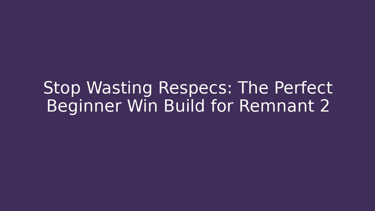 Stop Wasting Respecs: The Perfect Beginner Win Build for Remnant 2