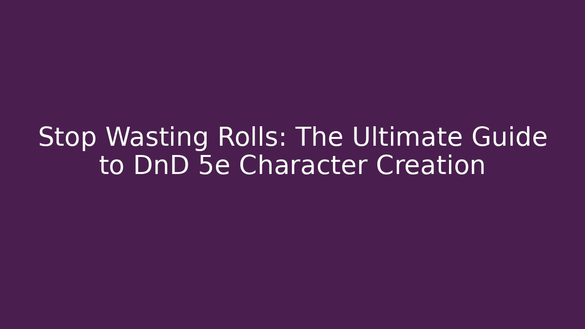 Stop Wasting Rolls: The Ultimate Guide to DnD 5e Character Creation