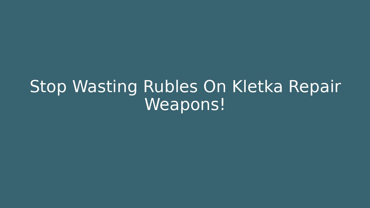 Stop Wasting Rubles On Kletka Repair Weapons!