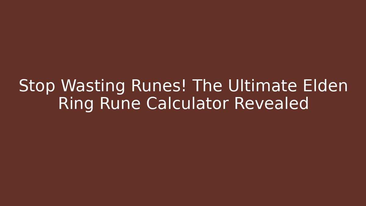 Stop Wasting Runes! The Ultimate Elden Ring Rune Calculator Revealed