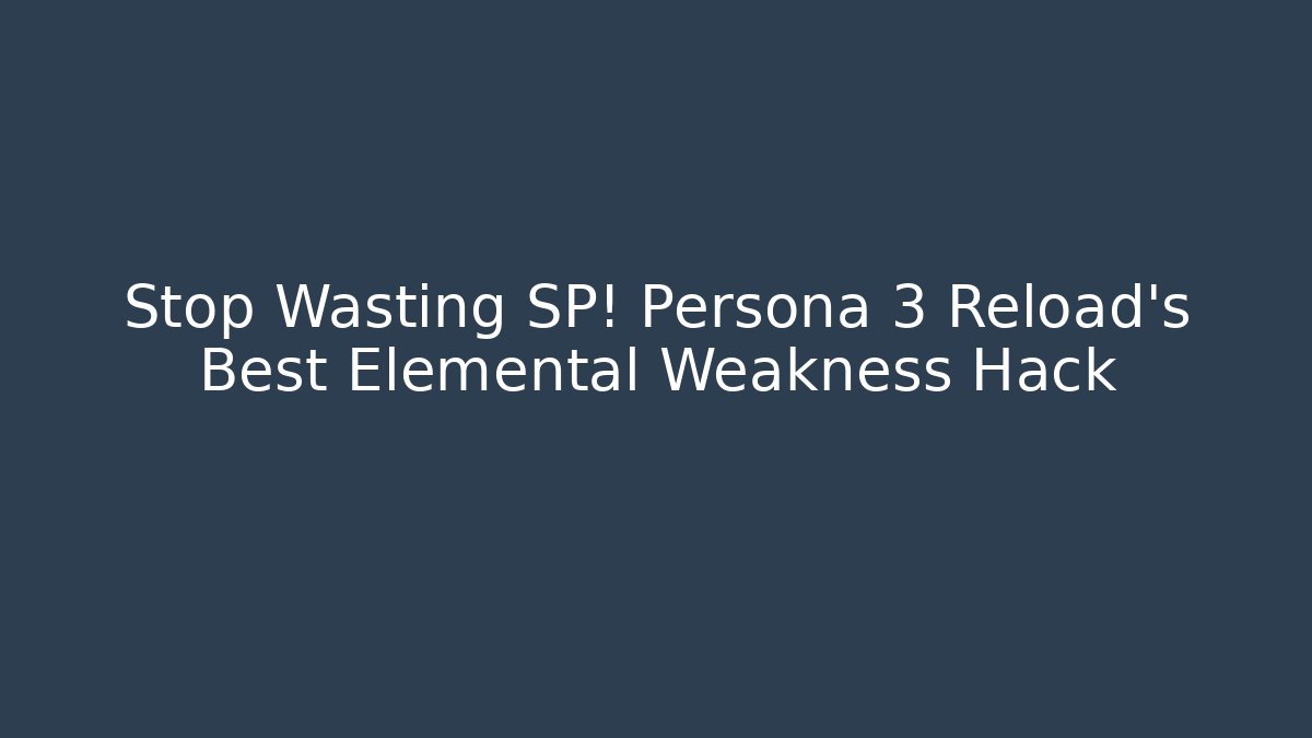 Stop Wasting SP! Persona 3 Reload's Best Elemental Weakness Hack