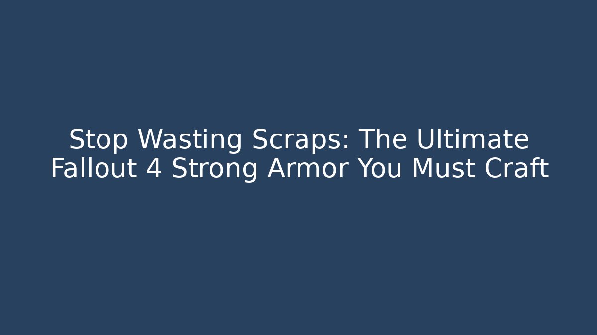 Stop Wasting Scraps: The Ultimate Fallout 4 Strong Armor You Must Craft
