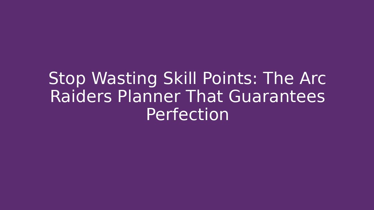 Stop Wasting Skill Points: The Arc Raiders Planner That Guarantees Perfection