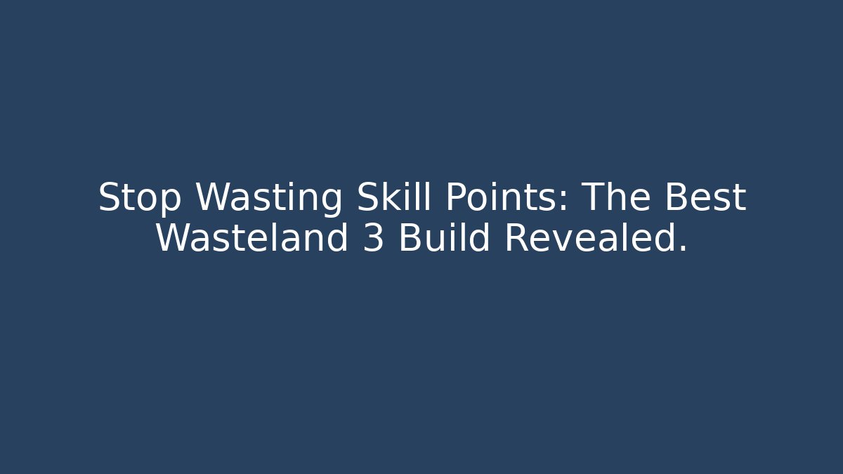 Stop Wasting Skill Points: The Best Wasteland 3 Build Revealed.