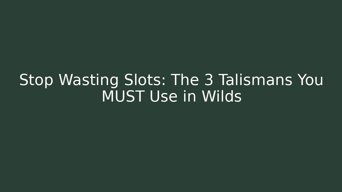 Stop Wasting Slots: The 3 Talismans You MUST Use in Wilds