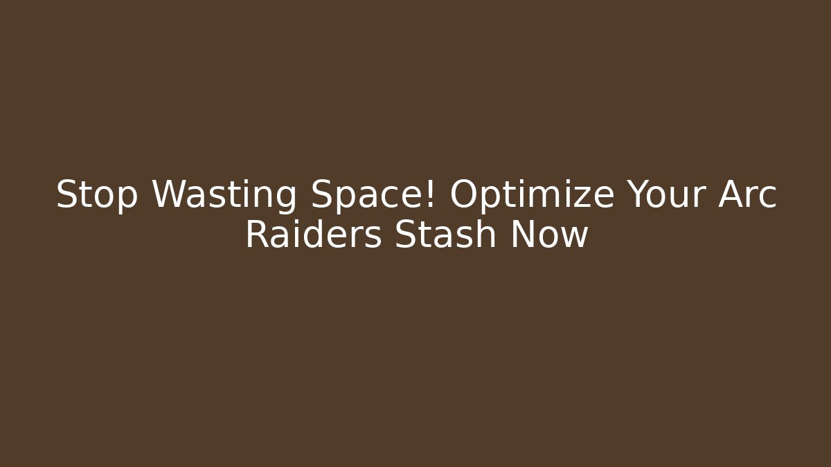 Stop Wasting Space! Optimize Your Arc Raiders Stash Now