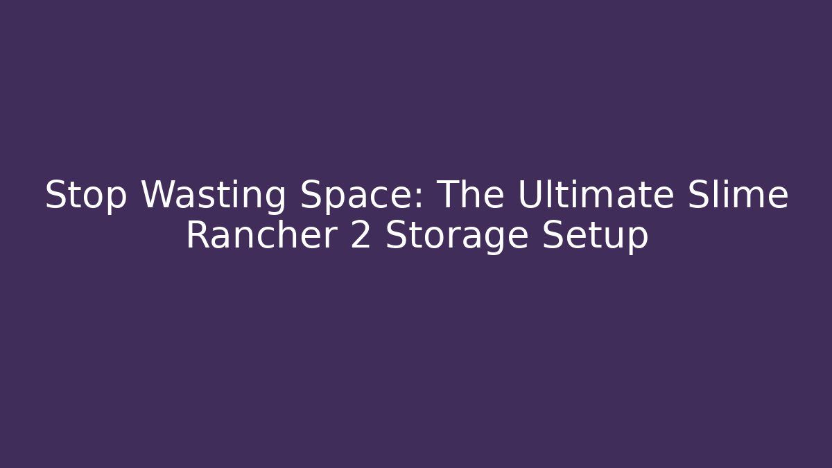 Stop Wasting Space: The Ultimate Slime Rancher 2 Storage Setup - Critter Realm