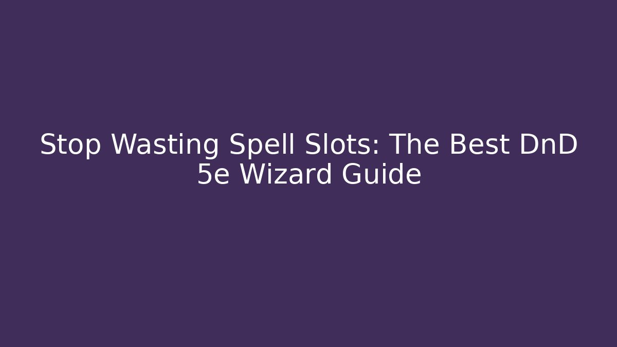 Stop Wasting Spell Slots: The Best DnD 5e Wizard Guide