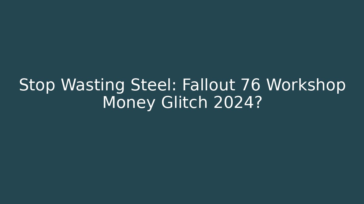 Stop Wasting Steel: Fallout 76 Workshop Money Glitch 2024? - Critter Realm