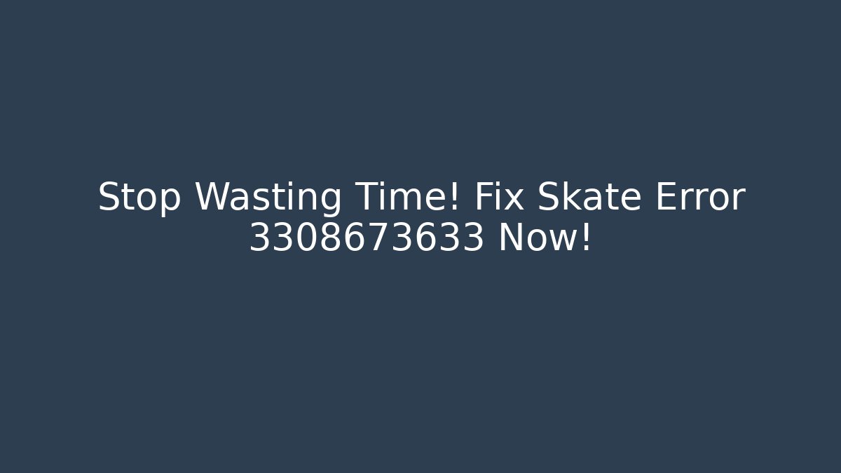 Stop Wasting Time! Fix Skate Error 3308673633 Now!