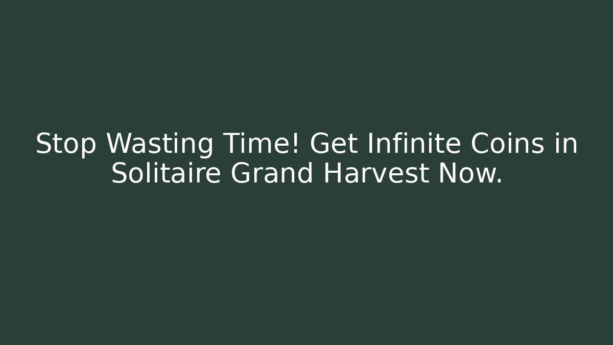 Stop Wasting Time! Get Infinite Coins in Solitaire Grand Harvest Now.