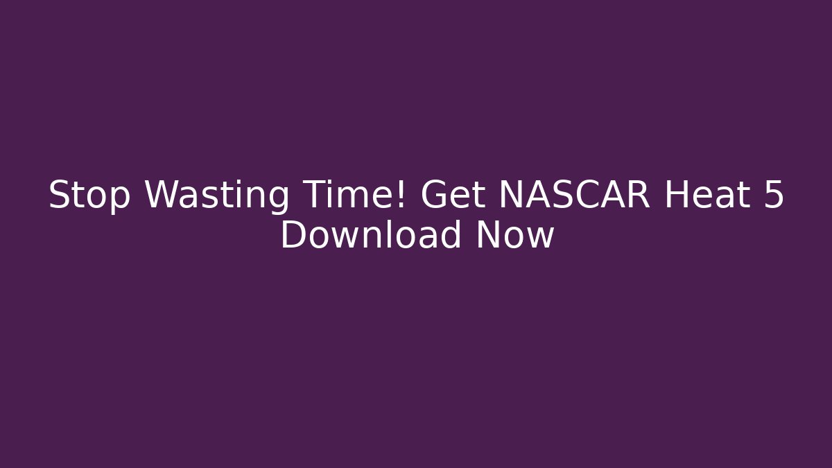 Stop Wasting Time! Get NASCAR Heat 5 Download Now