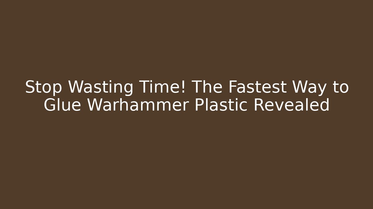 Stop Wasting Time! The Fastest Way to Glue Warhammer Plastic Revealed - Critter Realm