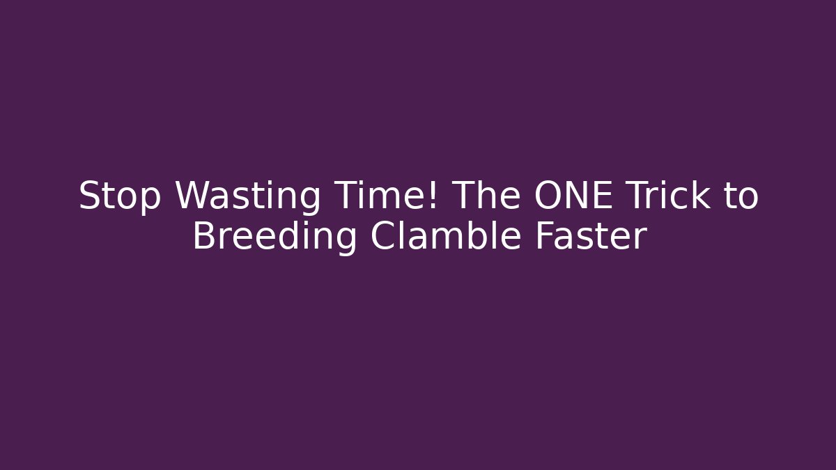 Stop Wasting Time! The ONE Trick to Breeding Clamble Faster