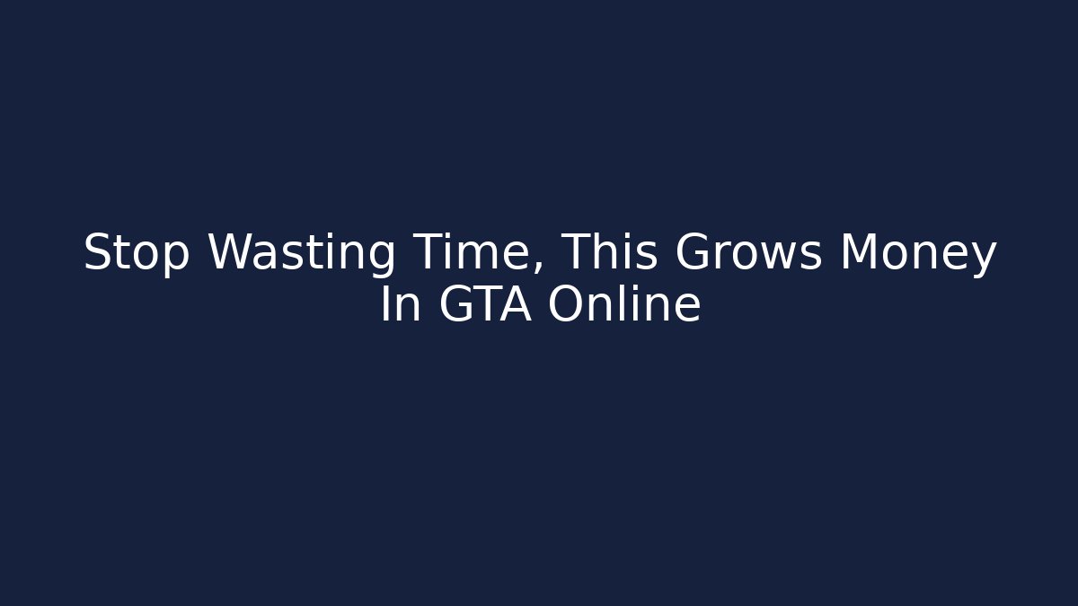 Stop Wasting Time, This Grows Money In GTA Online