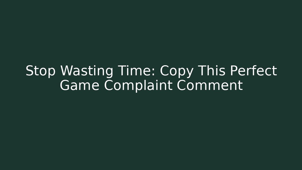 Stop Wasting Time: Copy This Perfect Game Complaint Comment