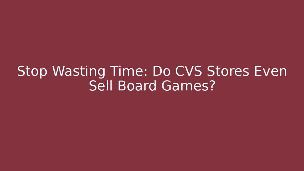 Stop Wasting Time: Do CVS Stores Even Sell Board Games? - Critter Realm