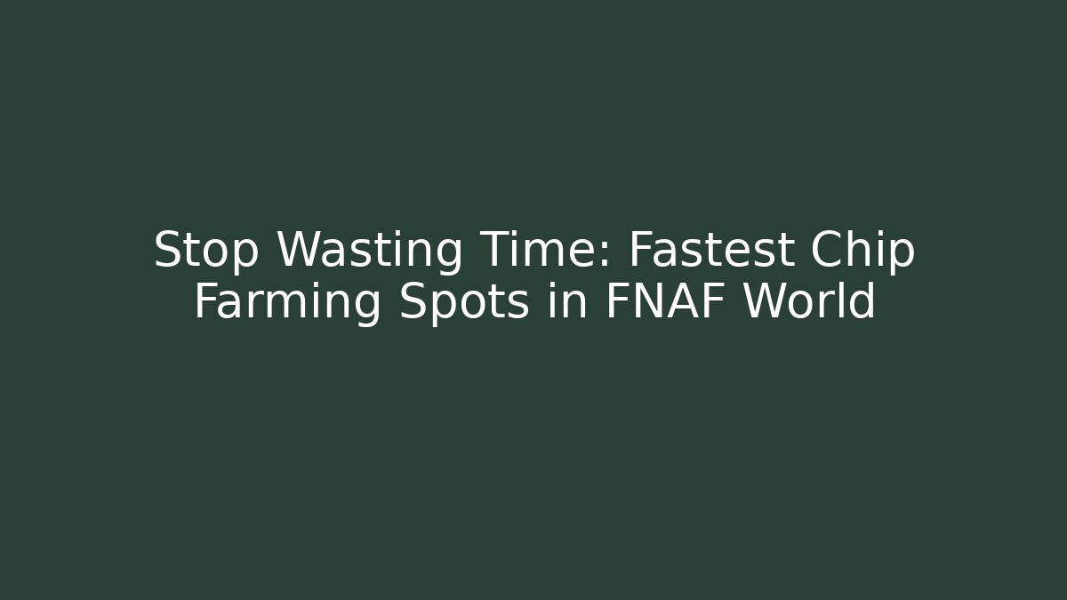 Stop Wasting Time: Fastest Chip Farming Spots in FNAF World