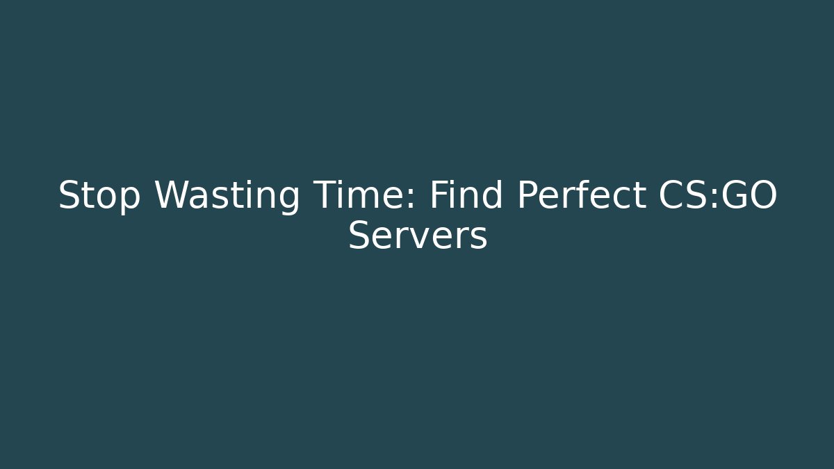 Stop Wasting Time: Find Perfect CS:GO Servers