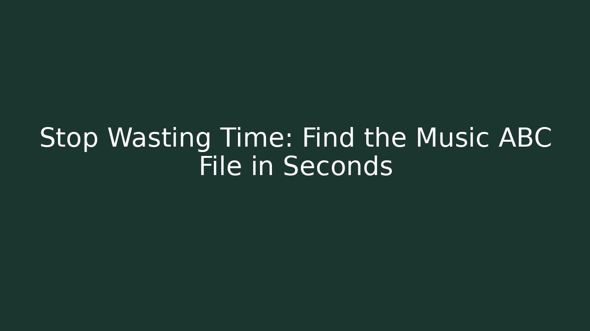 Stop Wasting Time: Find the Music ABC File in Seconds