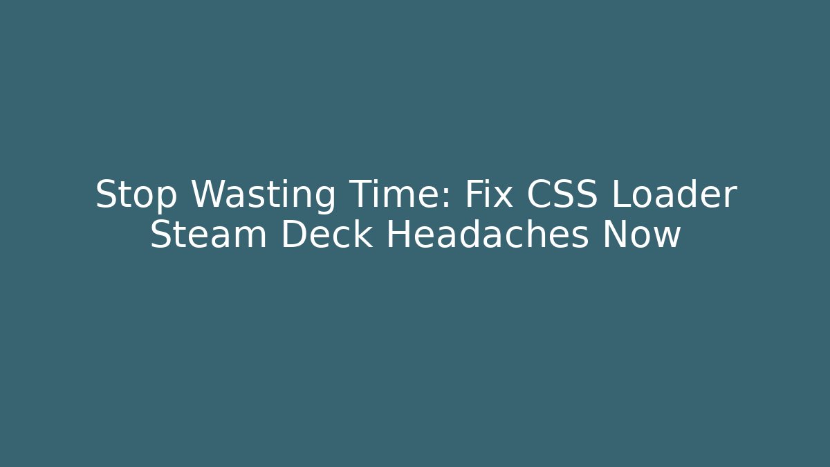 Stop Wasting Time: Fix CSS Loader Steam Deck Headaches Now