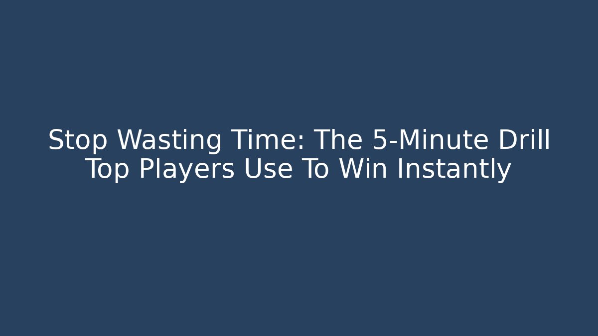 Stop Wasting Time: The 5-Minute Drill Top Players Use To Win Instantly