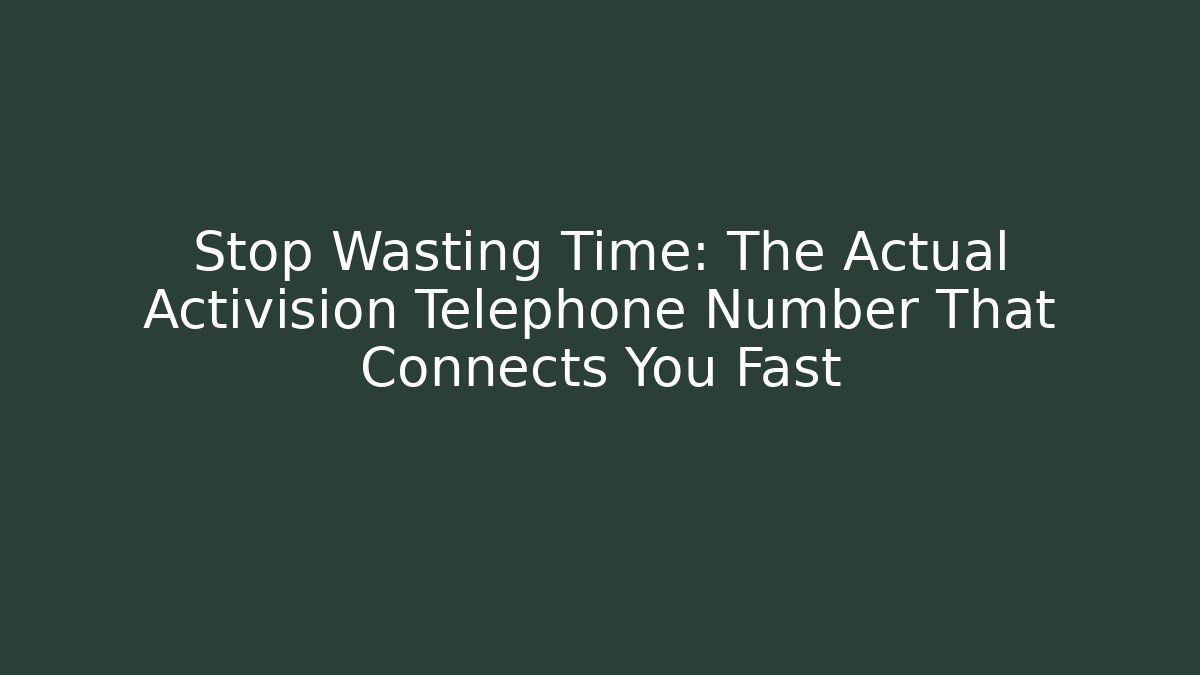 Stop Wasting Time: The Actual Activision Telephone Number That Connects You Fast