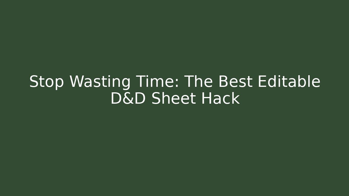 Stop Wasting Time: The Best Editable D&D Sheet Hack