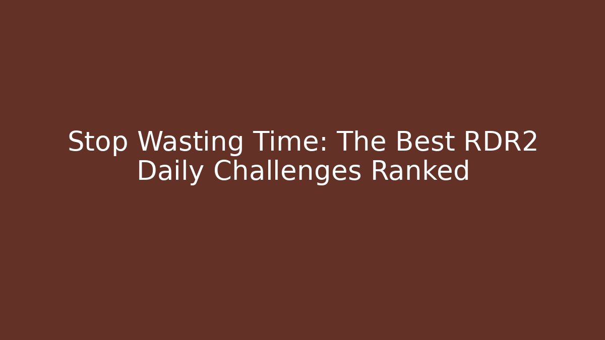 Stop Wasting Time: The Best RDR2 Daily Challenges Ranked