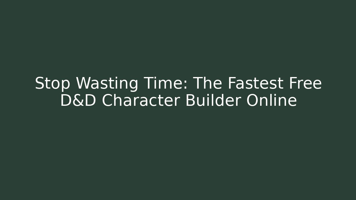 Stop Wasting Time: The Fastest Free D&D Character Builder Online