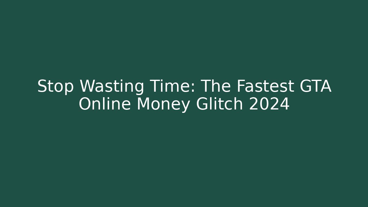Stop Wasting Time: The Fastest GTA Online Money Glitch 2024