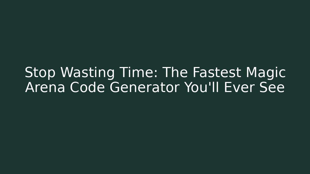 Stop Wasting Time: The Fastest Magic Arena Code Generator You'll Ever See