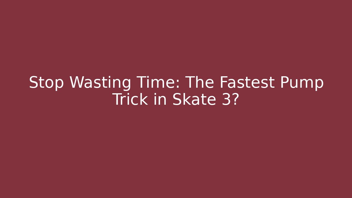 Stop Wasting Time: The Fastest Pump Trick in Skate 3?
