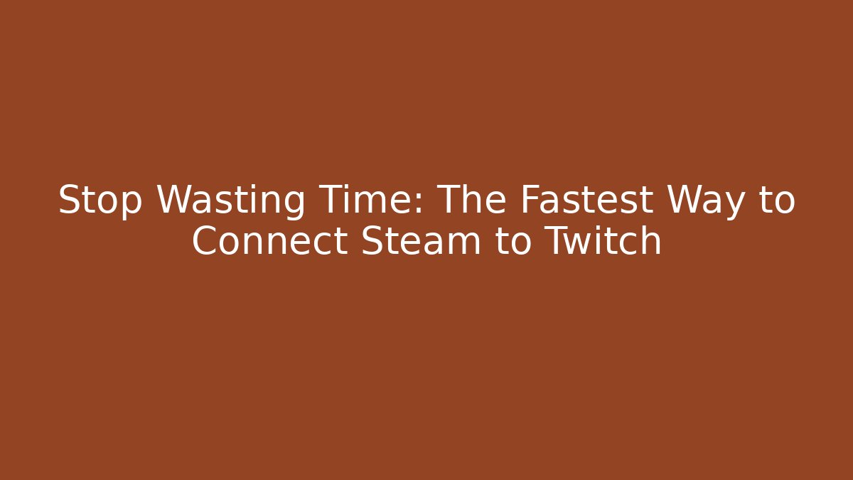Stop Wasting Time: The Fastest Way to Connect Steam to Twitch
