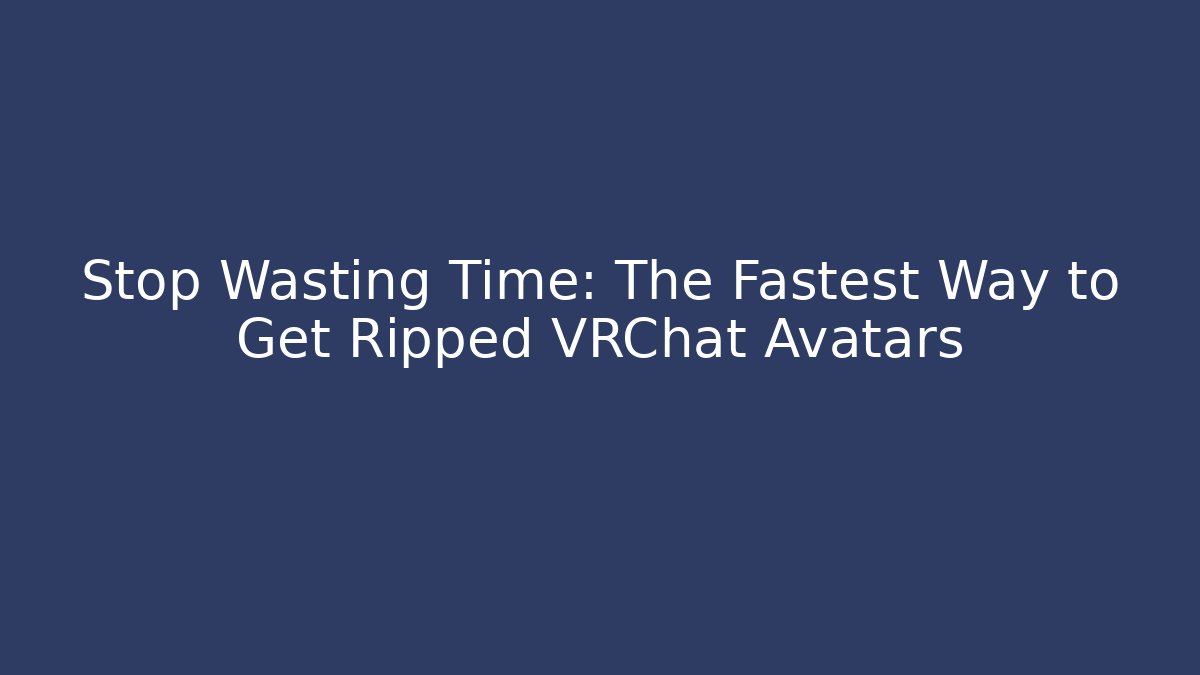 Stop Wasting Time: The Fastest Way to Get Ripped VRChat Avatars