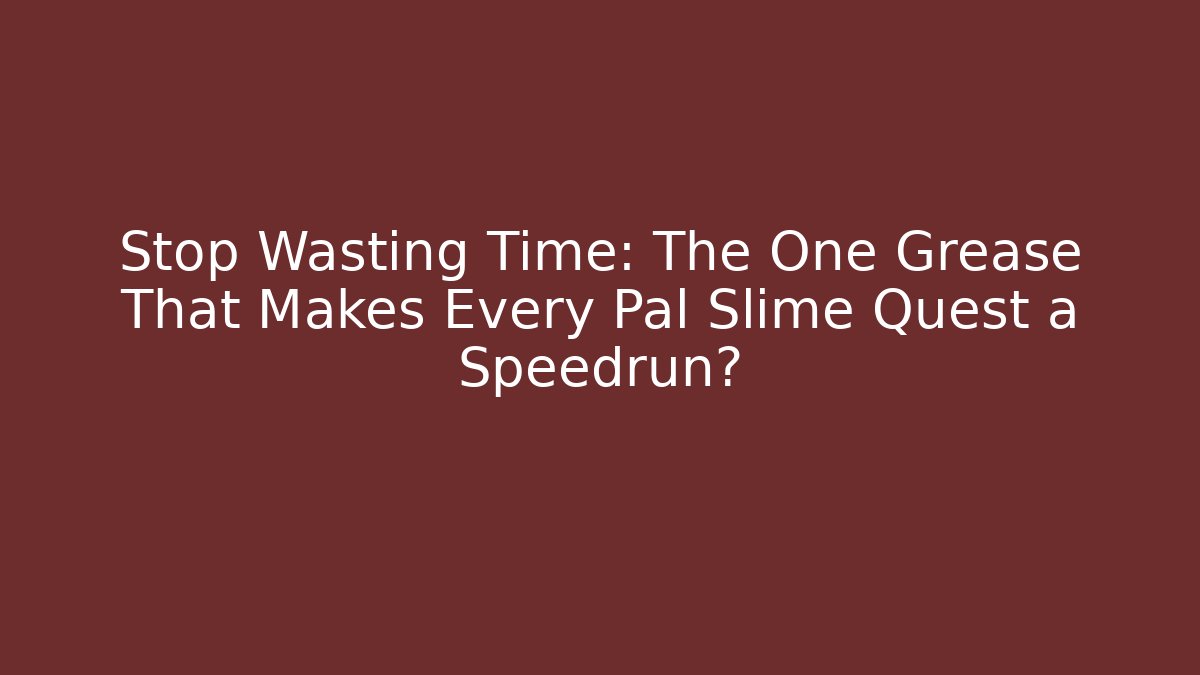 Stop Wasting Time: The One Grease That Makes Every Pal Slime Quest a Speedrun?