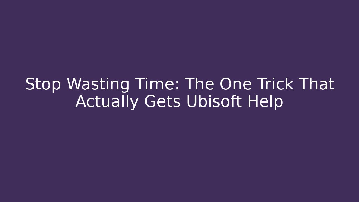 Stop Wasting Time: The One Trick That Actually Gets Ubisoft Help