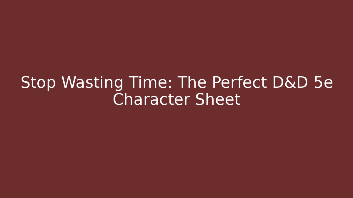 Stop Wasting Time: The Perfect D&D 5e Character Sheet
