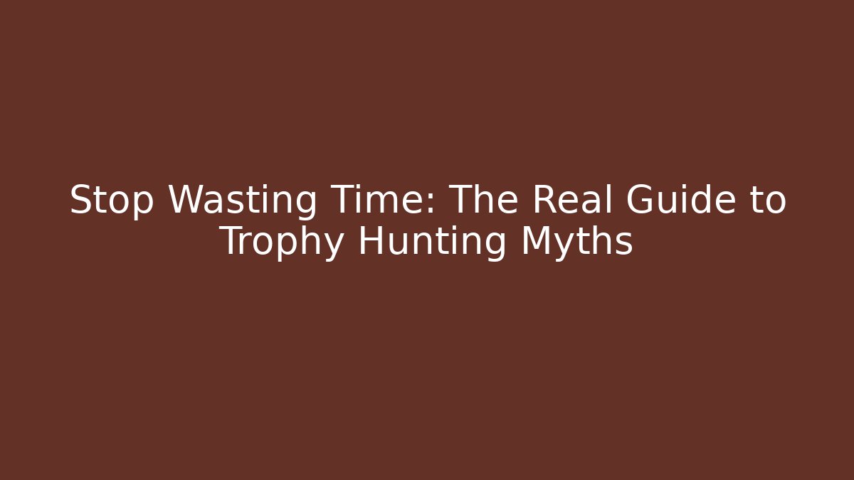 Stop Wasting Time: The Real Guide to Trophy Hunting Myths
