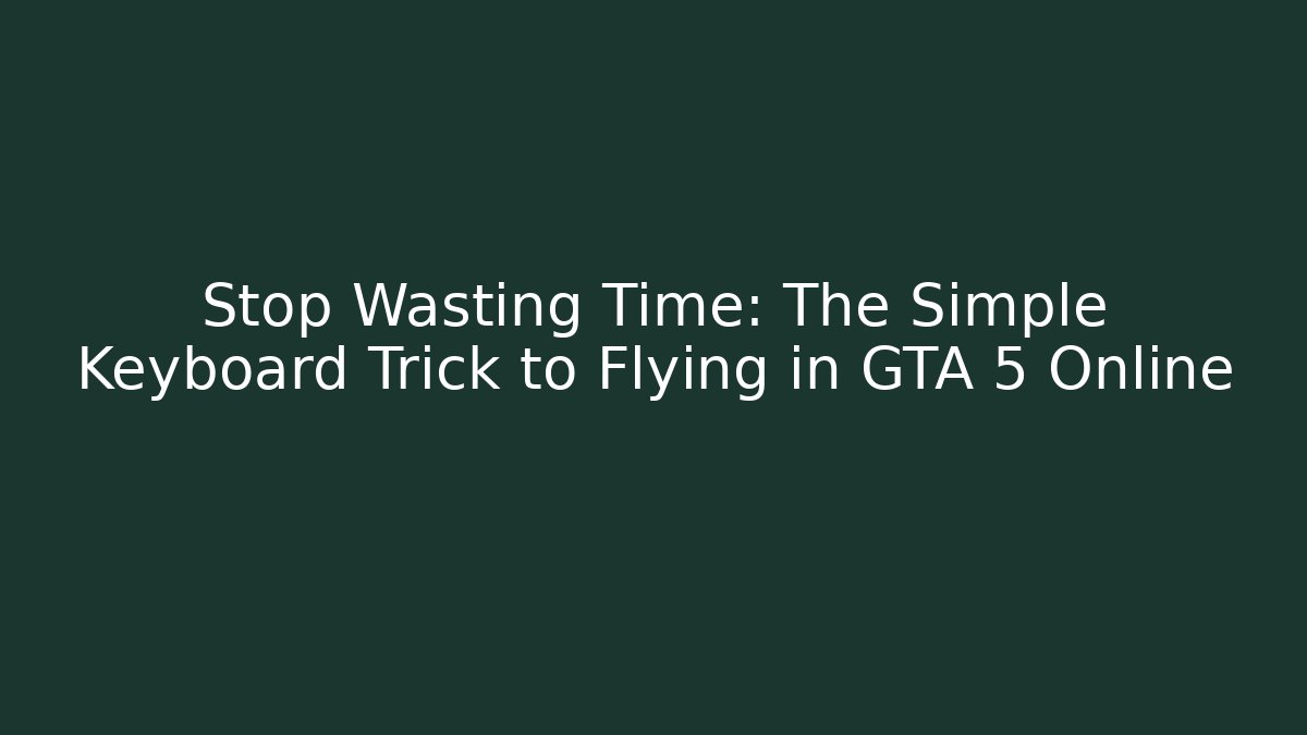 Stop Wasting Time: The Simple Keyboard Trick to Flying in GTA 5 Online