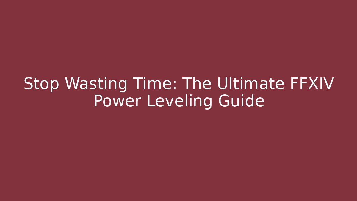 Stop Wasting Time: The Ultimate FFXIV Power Leveling Guide