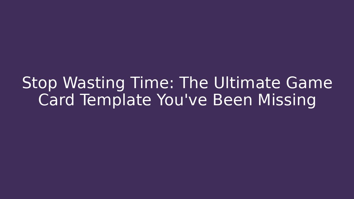 Stop Wasting Time: The Ultimate Game Card Template You've Been Missing
